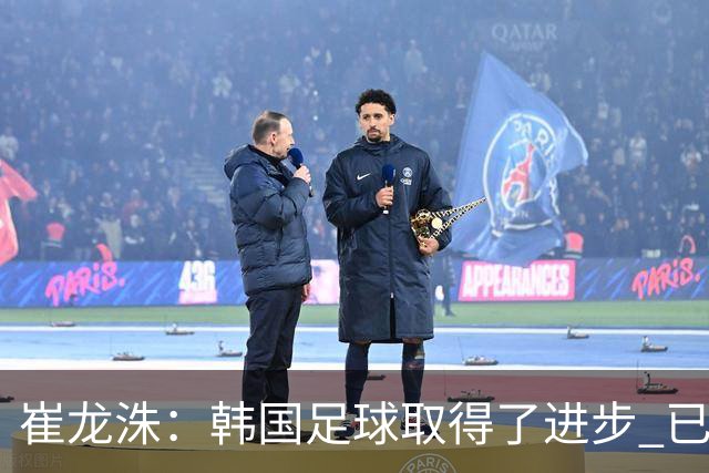 崔龙洙：韩国足球取得了进步 已跻身世界先进国家之列